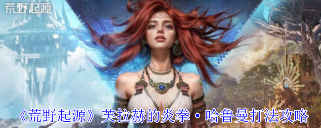 芙拉赫的炎拳哈鲁曼打法《荒野起源》