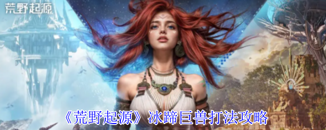 《荒野起源》冰蹄巨兽打法攻略
