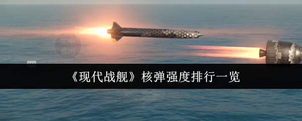 现代战舰核弹哪个厉害?