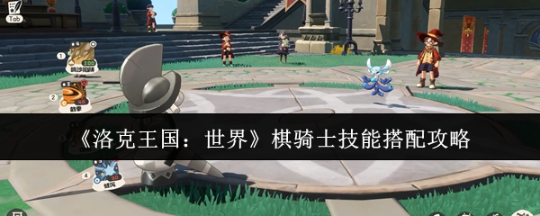 如何搭配洛克王国世界棋骑士的技能