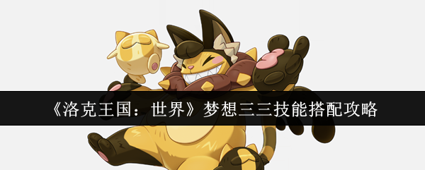 洛克王国:世界梦三三技能搭配攻略