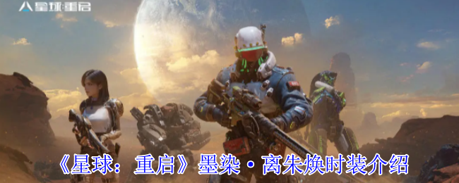 星球:重启墨染·朱焕时尚介绍
