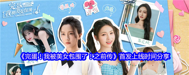 完蛋,我被美女包围了!前传移动终端公测版内容特邀原班导演重制