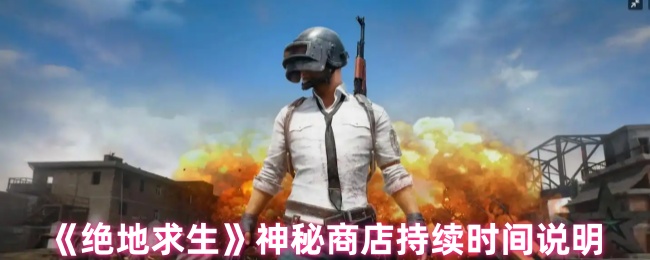 绝地生存神秘商店持续多久