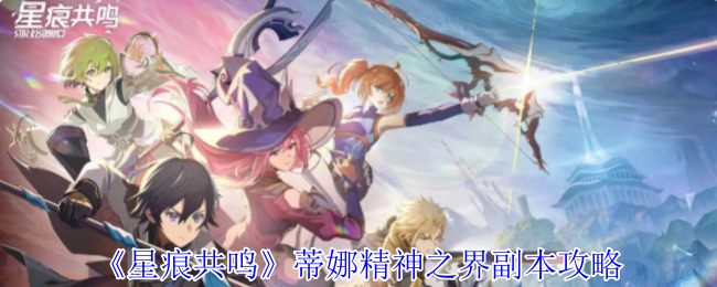 《星痕共鸣》蒂娜精神界的详细副本策略