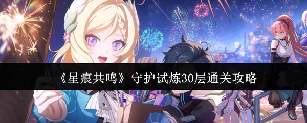 《星痕共鸣》守护试炼30层通关攻略