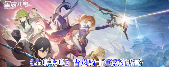 《星痕共鸣》青岚骑士重装流攻略