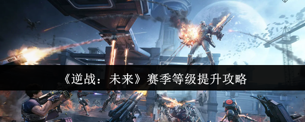 逆战:未来赛季等级提升攻略