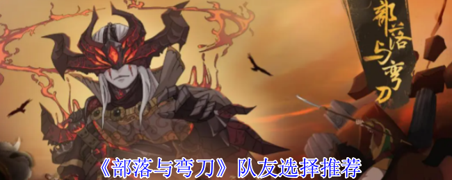 《部落与弯刀》队友选择推荐