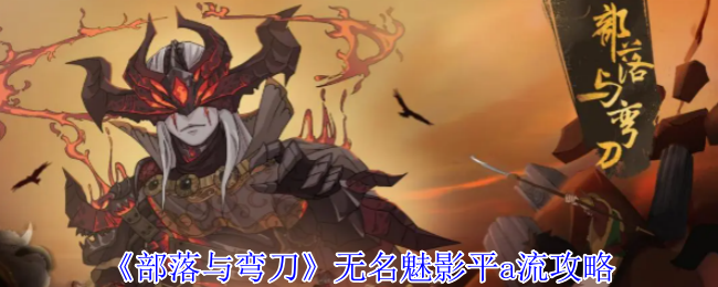 《部落与弯刀》无名魅影平a流攻略