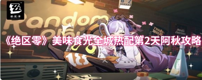 绝区零美食全城热配第二天阿秋攻略