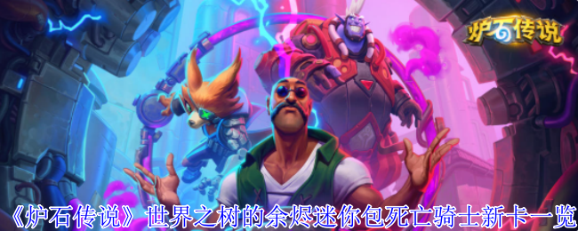 炉石传说世界之树余烬迷你包死亡骑士新卡列表