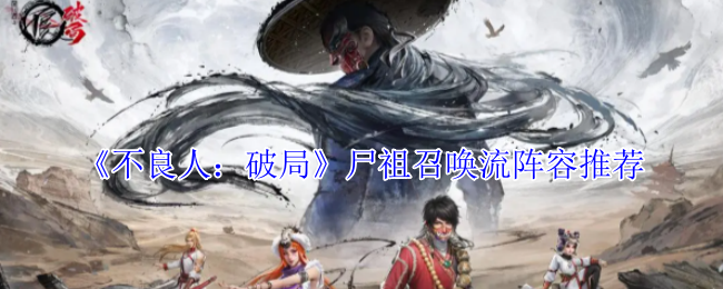 坏人:破碎尸体祖先召唤流阵容推荐