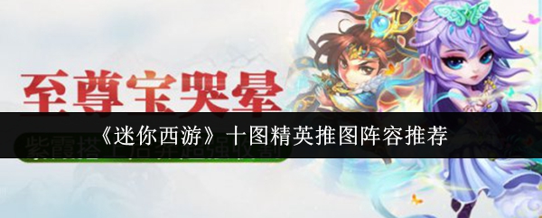 迷你西游十图精英推图阵容