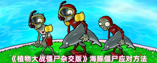 植物大战僵尸杂交版遇到海豚僵尸怎么办