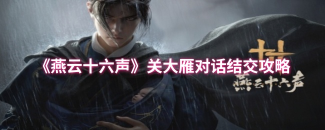 《燕云十六声》关大雁对话结交攻略