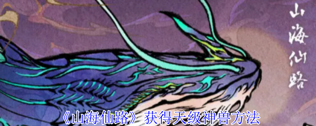 《山海仙路》获得天级神兽方法