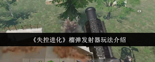 《失控进化》榴弹发射器玩法介绍