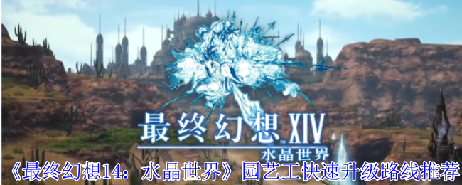 《最终幻想14：水晶世界》园艺工快速升级路线推荐