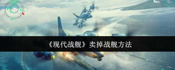 《现代战舰》卖掉战舰方法